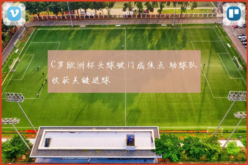 C罗欧洲杯头球破门成焦点 助球队收获关键进球